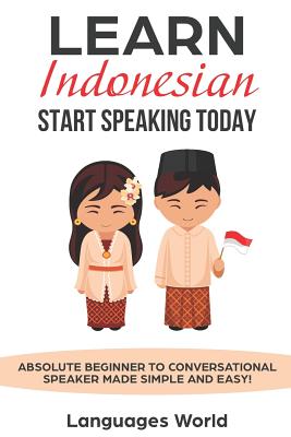 Learn Indonesian: Start Speaking Today. Absolute Beginner to Conversational Speaker Made Simple and Easy! - World, Languages