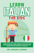 Learn Italian for Kids: Learning Italian for Children & Beginners Has Never Been Easier Before! Have Fun Whilst Learning Fantastic Exercises for Accurate Pronunciations, Daily Used Phrases, & Vocabulary!