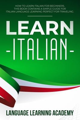 Learn Italian: How to Learn Italian for Beginners. This Book Contains a Simple Guide for Italian Language Learning Perfect for Traveling - Language Learning Academy