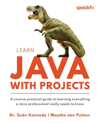 Learn Java with Projects: A concise practical guide to learning everything a Java professional really needs to know - Kennedy, Sen, Dr., and Putten, Maaike Van