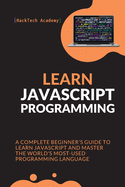 Learn JavaScript Programming: A Complete Beginner's Guide to Learn JavaScript and Master the World's Most-Used Programming Language