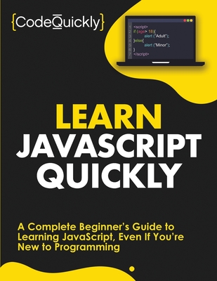 Learn JavaScript Quickly: A Complete Beginner's Guide to Learning JavaScript, Even If You're New to Programming - Quickly, Code