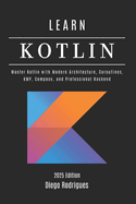 LEARN KOTLIN 2025 Edition: Master Kotlin with Modern Architecture, Coroutines, KMP, Compose, and Professional Backend