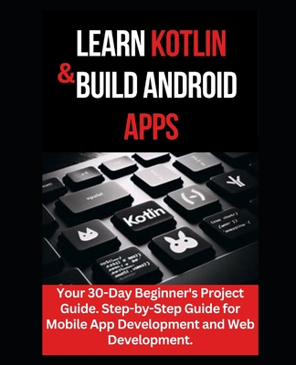 Learn Kotlin & Build Android Apps: Your 30-Day Beginner's Project Guide. Step-by-Step Guide for Mobile App Development and Web Development." - Williams, Maxwell