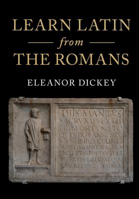 Learn Latin from the Romans: A Complete Introductory Course Using Textbooks from the Roman Empire - Dickey, Eleanor