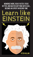 Learn Like Einstein: Memorize More, Read Faster, Focus Better, and Master Anything With Ease... Become An Expert in Record Time