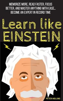 Learn Like Einstein: Memorize More, Read Faster, Focus Better, and Master Anything with Ease - Hollins, Peter