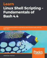 Learn Linux Shell Scripting - Fundamentals of Bash 4.4: A comprehensive guide to automating administrative tasks with the Bash shell