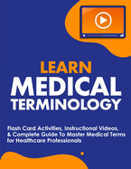 Learn Medical Terminology: Flash Card Activities, Instructional Videos, & Complete Guide To Master Medical Terms for Healthcare Professionals
