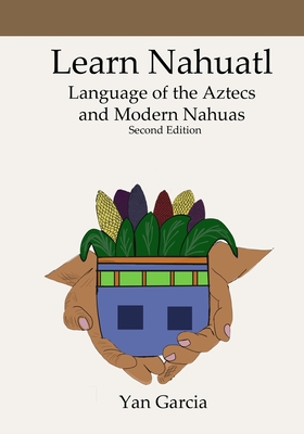 Learn Nahuatl, Language of the Aztecs and Modern Nahuas: Second Edition - Garcia, Yan