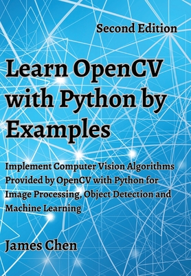 Learn OpenCV with Python by Examples: Implement Computer Vision Algorithms Provided by OpenCV with Python for Image Processing, Object Detection and Machine Learning - Chen, James