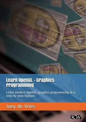Learn OpenGL: Learn modern OpenGL graphics programming in a step-by-step fashion. - de Vries, Joey