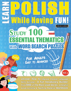 Learn Polish While Having Fun! - For Adults: EASY TO ADVANCED - STUDY 100 ESSENTIAL THEMATICS WITH WORD SEARCH PUZZLES - VOL.1- Uncover How to Improve Foreign Language Skills Actively! - A Fun Vocabulary Builder.