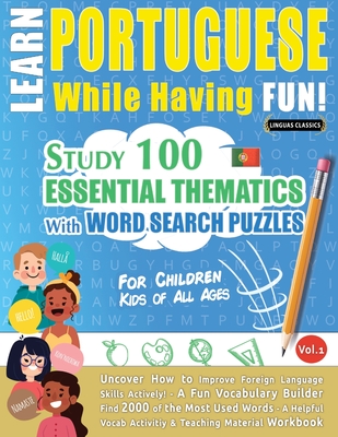 Learn Portuguese While Having Fun! - For Children: KIDS OF ALL AGES - STUDY 100 ESSENTIAL THEMATICS WITH WORD SEARCH PUZZLES - VOL.1 - Uncover How to Improve Foreign Language Skills Actively! - A Fun Vocabulary Builder. - Linguas Classics
