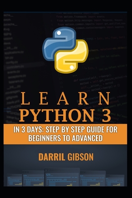 Learn Python 3 In 3 Days: Step by Step Guide for Beginners to Advanced - Gibson, Darril