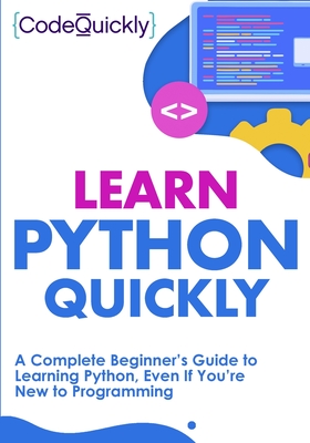 Learn Python Quickly: A Complete Beginner's Guide to Learning Python, Even If You're New to Programming - Quicky, Code