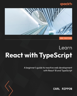 Learn React with TypeScript: A beginner's guide to reactive web development with React 18 and TypeScript - Rippon, Carl