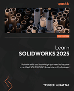 Learn SOLIDWORKS 2025: Gain the skills and knowledge you need to become a certified SOLIDWORKS Associate or Professional