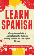 Learn Spanish: A Comprehensive Guide to Learning Spanish for Beginners, Including Grammar and 2500 Popular Phrases