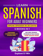 Learn Spanish for Adult Beginners: 5 Books in 1: Speak Spanish In 30 Days!