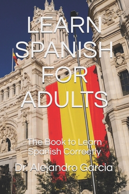 Learn Spanish for Adults: The Book to Learn Spanish Correctly - Academic Editions, University (Editor), and Garcia, Alejandro