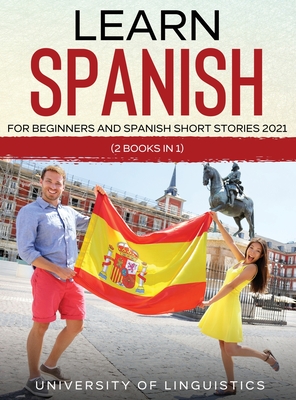 Learn Spanish For Beginners AND Spanish Short Stories 2021: (2 Books IN 1) - Linguistics, University of