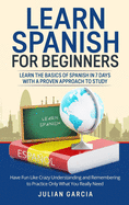 Learn Spanish for Beginners: Learn the Basics of Spanish in 7 Days With a Proven Approach to Study. Have Fun Like Crazy Understanding and Remembering to Practice Only What You Really Need