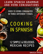 Learn Spanish Grammar and Verb Conjugations: Over 70 verbs conjugated in three different tenses. COOKING IN SPANISH 12 simple & delicious MEXICAN RECIPES