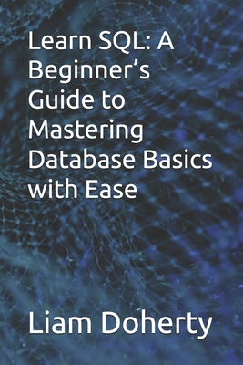 Learn SQL: A Beginner's Guide to Mastering Database Basics with Ease - Doherty, Liam
