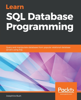 Learn SQL Database Programming: Query and manipulate databases from popular relational database servers using SQL - Bush, Josephine