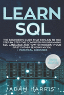 Learn SQL: the beginner's guide that explain to you step by step the computer programming SQL language and how to program your first database using MySQL + practical exercises