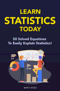 Learn Statistics Today: 50 Solved Equations to Easily Explain Statistics!
