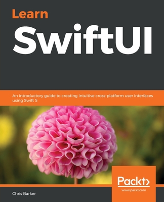 Learn SwiftUI: An introductory guide to creating intuitive cross-platform user interfaces using Swift 5 - Barker, Chris