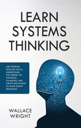 Learn Systems Thinking: Use Problem Solving Skills, Understand the Theory of Strategic Planning, and Create Solutions to Make Smart Decisions