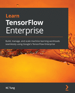 Learn TensorFlow Enterprise: Build, manage, and scale machine learning workloads seamlessly using Google's TensorFlow Enterprise
