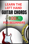 Learn the Left Hand Guitar Chords Book for Beginners: Master Easy Left-Handed Guitar Chords With Step-By-Step Lessons, Diagrams, And Beginner-Friendly Songs For Fast Learning And Fun Practice