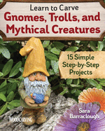 Learn to Carve Gnomes, Trolls, and Mythical Creatures: 15 Simple Step-By-Step Projects