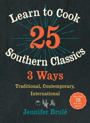 Learn to Cook 25 Southern Classics 3 Ways: Traditional, Contemporary, International - Brule, Jennifer