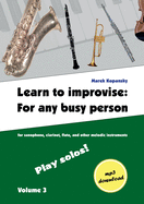 Learn to improvise: For any busy person / Volume 3; Play solos!: for the saxophone, clarinet, flute and other melodic instruments. Tunes, solo templates, tips.
