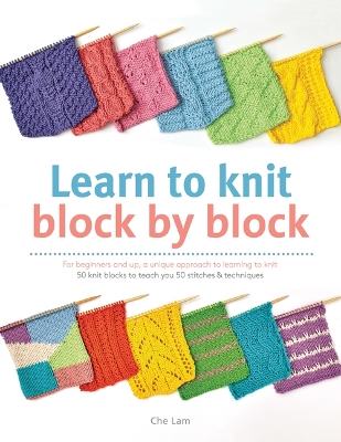Learn to Knit Block by Block: For Beginners and Up, a Unique Approach to Learning to Knit. 50 Knit Blocks to Teach You 50 Stitches & Techniques - Lam, Che
