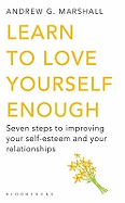 Learn to Love Yourself Enough: Seven Steps to Improving Your Self-Esteem and Your Relationships