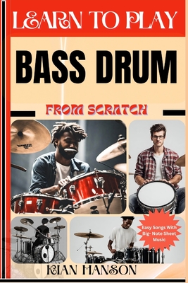 Learn to Play Bass Drum from Scratch: Beginners Guide To Mastering Bass Drum Playing, Demystify Music Theory, Finger Charts, Reading Music, Skill To Become Expert And Everything Needed To Learn - Hanson, Kian