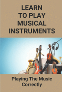 Learn To Play Musical Instruments: Playing The Music Correctly: How To Read Music Quickly