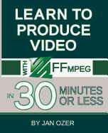 Learn to Produce Videos with Ffmpeg: In Thirty Minutes or Less