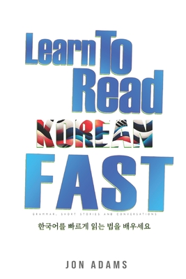 Learn To Read Korean Fast: Grammar, Short Stories, Conversations and Signs and Scenarios to speed up Korean Learning - Adams, Jon