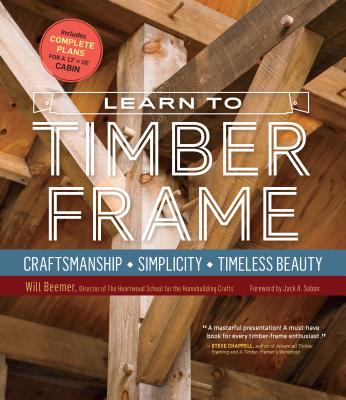 Learn to Timber Frame: Craftsmanship, Simplicity, Timeless Beauty - Beemer, Will, and Sobon, Jack A (Foreword by)