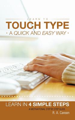 Learn to Touch Type a Quick and Easy Way: Learn in 4 Simple Steps a Motivational Step by Step Guide - Careen, R a