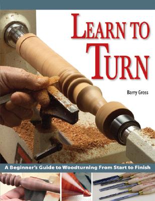 Learn to Turn: A Beginner's Guide to Woodturning from Start to Finish - Gross, Barry