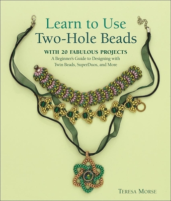 Learn to Use Two-Hole Beads with 25 Fabulous Projects: A Beginner's Guide to Designing with Twin Beads, Superduos, and More - Morse, Teresa