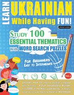 Learn Ukrainian While Having Fun! - For Beginners: EASY TO INTERMEDIATE - STUDY 100 ESSENTIAL THEMATICS WITH WORD SEARCH PUZZLES - VOL.1 - Uncover How to Improve Foreign Language Skills Actively! - A Fun Vocabulary Builder.